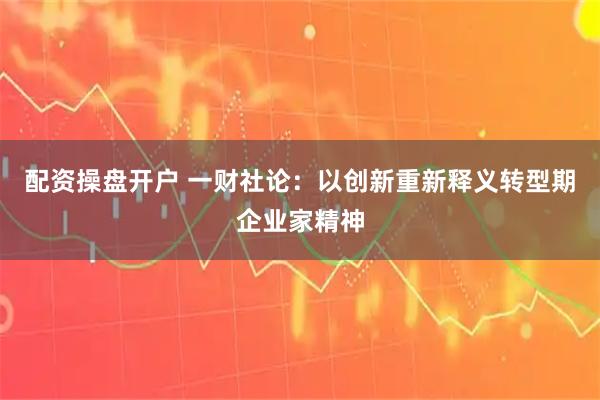 配资操盘开户 一财社论：以创新重新释义转型期企业家精神