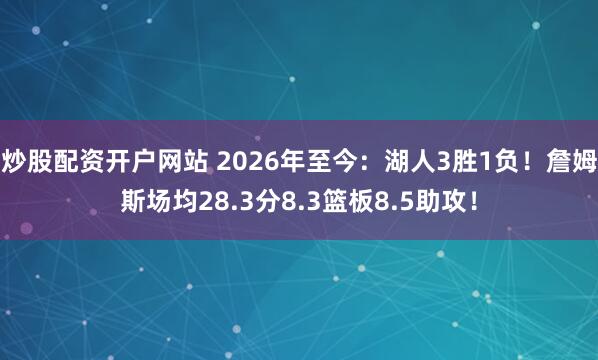 炒股配资开户网站 2026年至今：湖人3胜1负！詹姆斯场均28.3分8.3篮板8.5助攻！