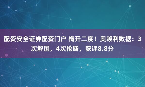 配资安全证券配资门户 梅开二度！奥赖利数据：3次解围，4次抢断，获评8.8分