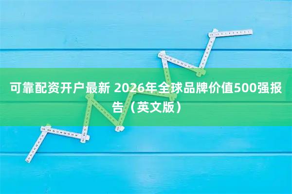 可靠配资开户最新 2026年全球品牌价值500强报告（英文版）