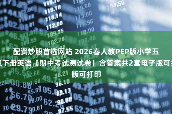 配资炒股首选网站 2026春人教PEP版小学五年级下册英语【期中考试测试卷】含答案共2套电子版可打印