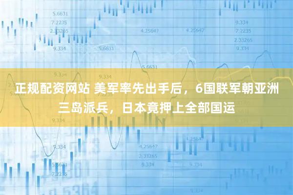 正规配资网站 美军率先出手后，6国联军朝亚洲三岛派兵，日本竟押上全部国运