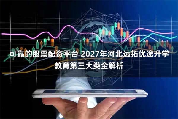 可靠的股票配资平台 2027年河北远拓优途升学教育第三大类全解析