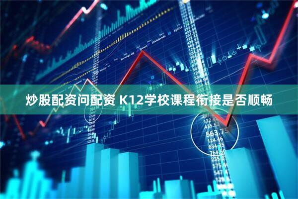 炒股配资问配资 K12学校课程衔接是否顺畅