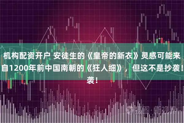 机构配资开户 安徒生的《皇帝的新衣》灵感可能来自1200年前中国南朝的《狂人细》，但这不是抄袭！