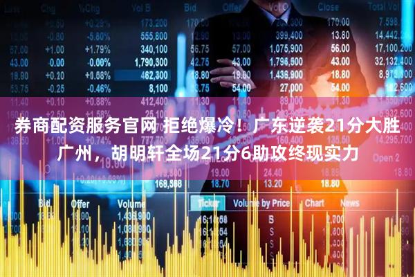 券商配资服务官网 拒绝爆冷！广东逆袭21分大胜广州，胡明轩全场21分6助攻终现实力
