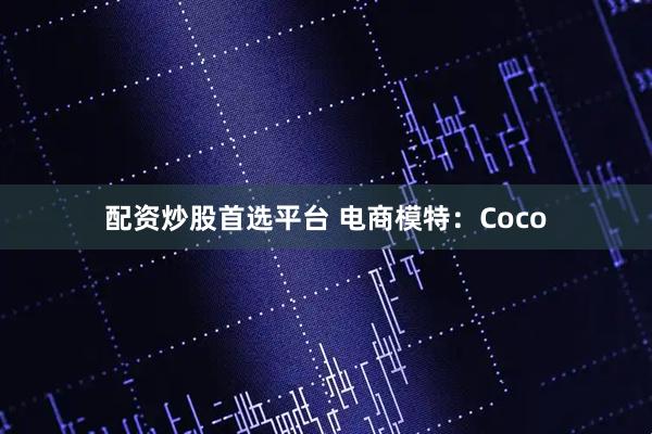 配资炒股首选平台 电商模特：Coco